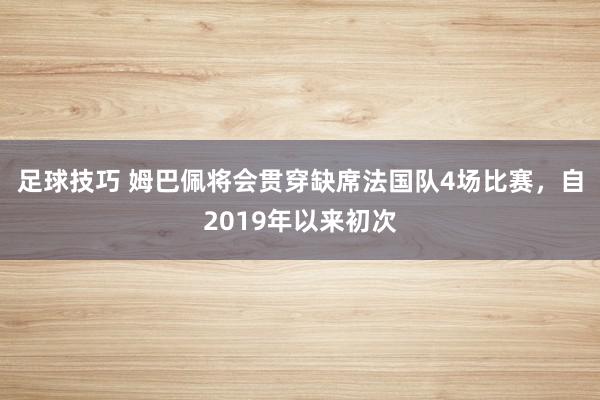 足球技巧 姆巴佩将会贯穿缺席法国队4场比赛，自2019年以来初次