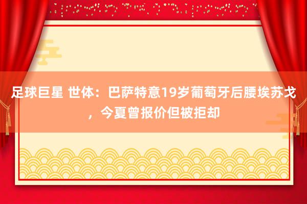 足球巨星 世体：巴萨特意19岁葡萄牙后腰埃苏戈，今夏曾报价但被拒却