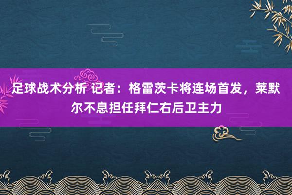 足球战术分析 记者：格雷茨卡将连场首发，莱默尔不息担任拜仁右后卫主力