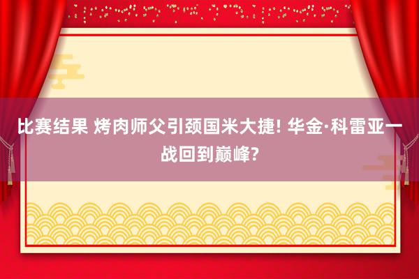 比赛结果 烤肉师父引颈国米大捷! 华金·科雷亚一战回到巅峰?