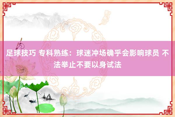 足球技巧 专科熟练：球迷冲场确乎会影响球员 不法举止不要以身试法