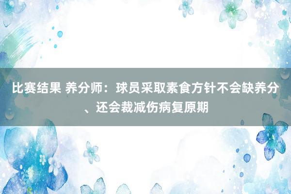 比赛结果 养分师：球员采取素食方针不会缺养分、还会裁减伤病复原期