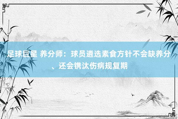 足球巨星 养分师：球员遴选素食方针不会缺养分、还会镌汰伤病规复期