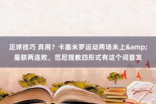 足球技巧 弃用？卡塞米罗运动两场未上&曼联两连败，范尼捏教四形式有这个词首发