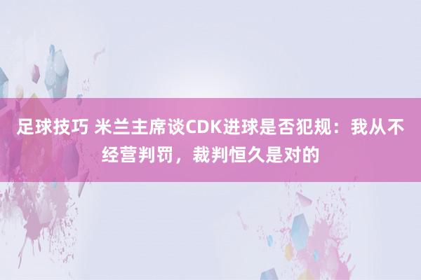 足球技巧 米兰主席谈CDK进球是否犯规：我从不经营判罚，裁判恒久是对的