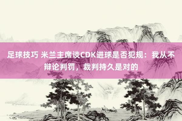 足球技巧 米兰主席谈CDK进球是否犯规：我从不辩论判罚，裁判持久是对的