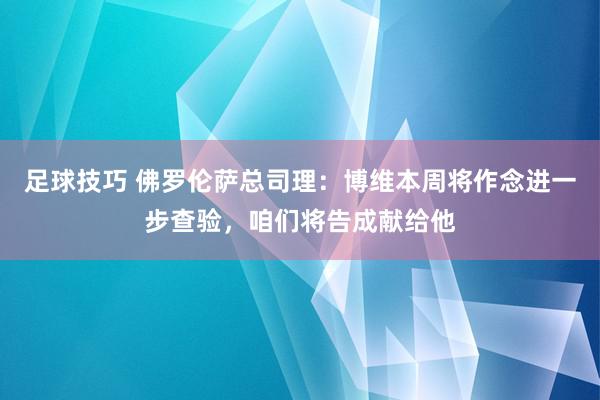 足球技巧 佛罗伦萨总司理：博维本周将作念进一步查验，咱们将告成献给他