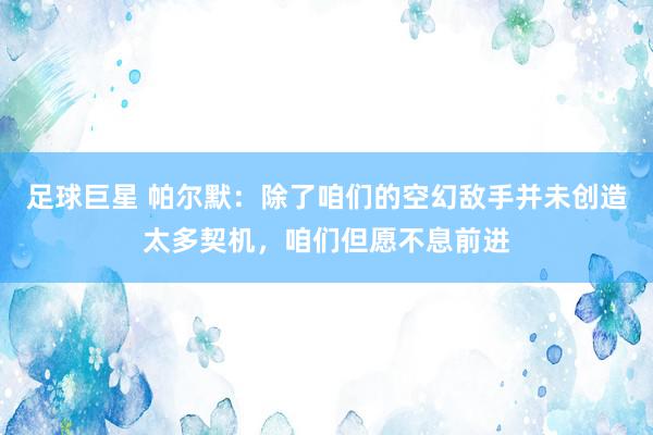 足球巨星 帕尔默：除了咱们的空幻敌手并未创造太多契机，咱们但愿不息前进