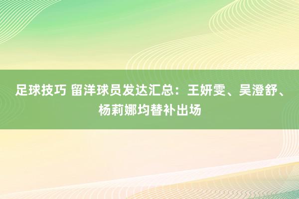 足球技巧 留洋球员发达汇总：王妍雯、吴澄舒、杨莉娜均替补出场