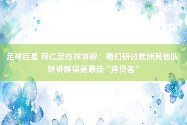 足球巨星 拜仁定位球讲解：咱们研讨欧洲其他队 好讲解得是最佳“拷贝者”