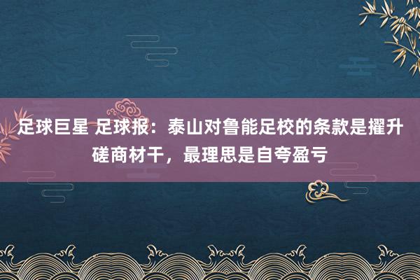 足球巨星 足球报：泰山对鲁能足校的条款是擢升磋商材干，最理思是自夸盈亏