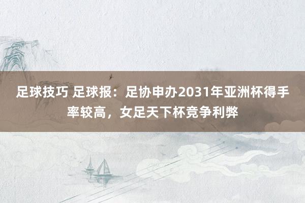 足球技巧 足球报：足协申办2031年亚洲杯得手率较高，女足天下杯竞争利弊