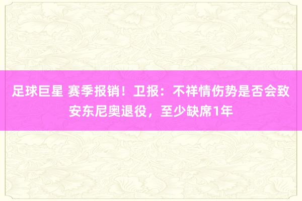 足球巨星 赛季报销！卫报：不祥情伤势是否会致安东尼奥退役，至少缺席1年