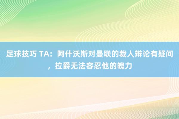 足球技巧 TA：阿什沃斯对曼联的裁人辩论有疑问，拉爵无法容忍他的魄力