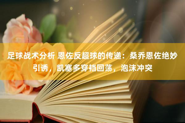 足球战术分析 恩佐反超球的传递：桑乔恩佐绝妙引诱，凯塞多穿裆回荡，泡沫冲突