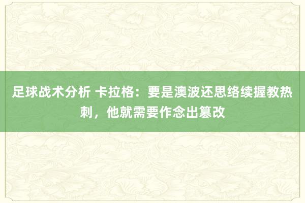 足球战术分析 卡拉格：要是澳波还思络续握教热刺，他就需要作念出篡改