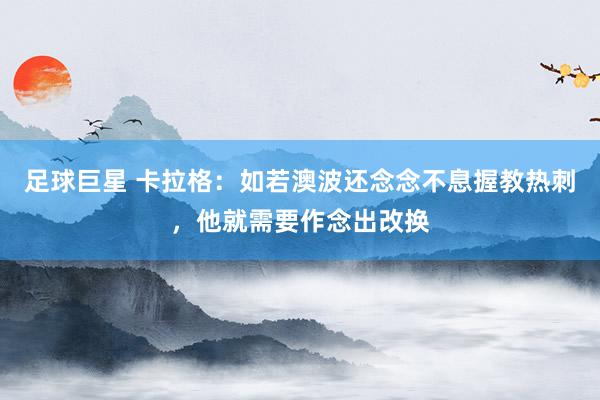 足球巨星 卡拉格：如若澳波还念念不息握教热刺，他就需要作念出改换