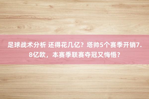 足球战术分析 还得花几亿？塔帅5个赛季开销7.8亿欧，本赛季联赛夺冠又悔悟？