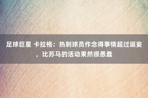 足球巨星 卡拉格：热刺球员作念得事情超过诞妄，比苏马的活动果然很愚蠢