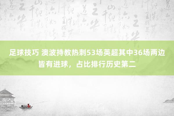 足球技巧 澳波持教热刺53场英超其中36场两边皆有进球，占比排行历史第二