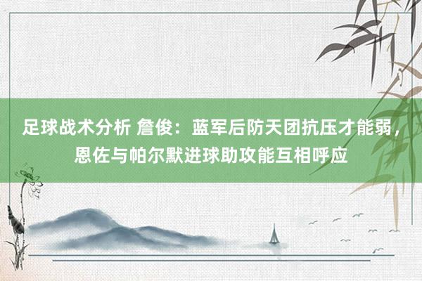 足球战术分析 詹俊：蓝军后防天团抗压才能弱，恩佐与帕尔默进球助攻能互相呼应