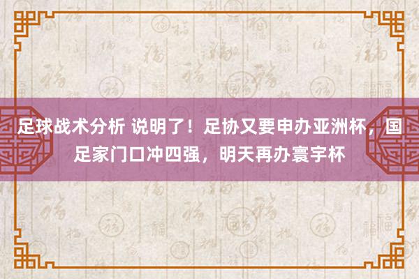 足球战术分析 说明了！足协又要申办亚洲杯，国足家门口冲四强，明天再办寰宇杯