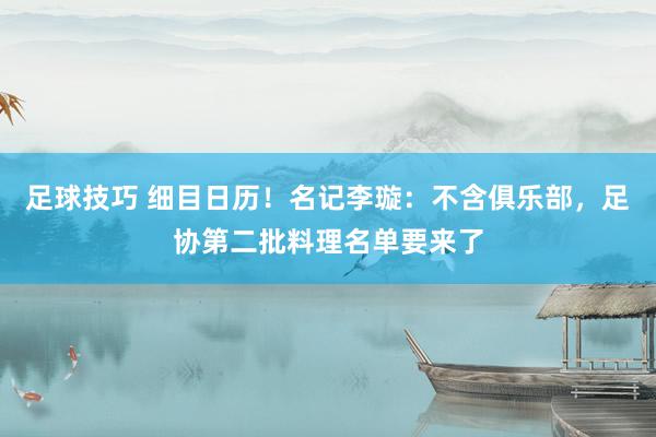 足球技巧 细目日历！名记李璇：不含俱乐部，足协第二批料理名单要来了